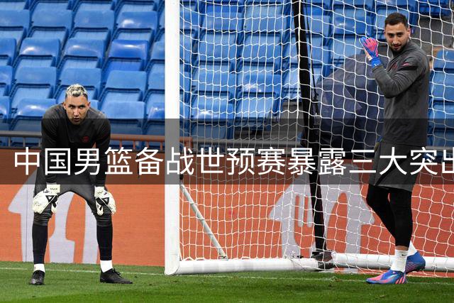 中国男篮备战世预赛暴露三大突出问题