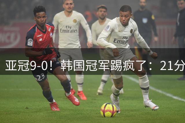 亚冠9-0！韩国冠军踢疯了：21分钟5球+2外援戴帽