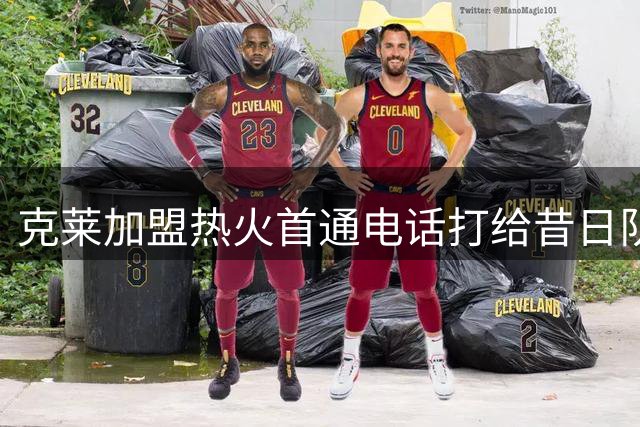 克莱加盟热火首通电话打给昔日队友