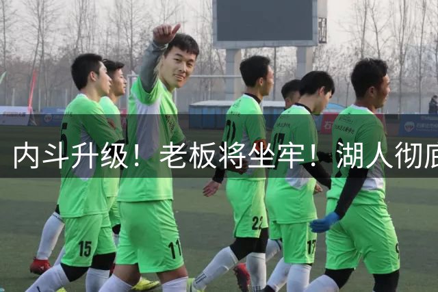 内斗升级！老板将坐牢！湖人彻底乱了！
