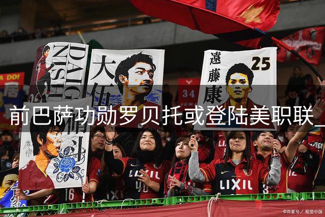 前巴萨功勋罗贝托或登陆美职联 自由身签约银河队进入倒计时