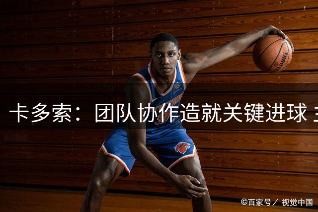 卡多索：团队协作造就关键进球 主场之战誓夺三分