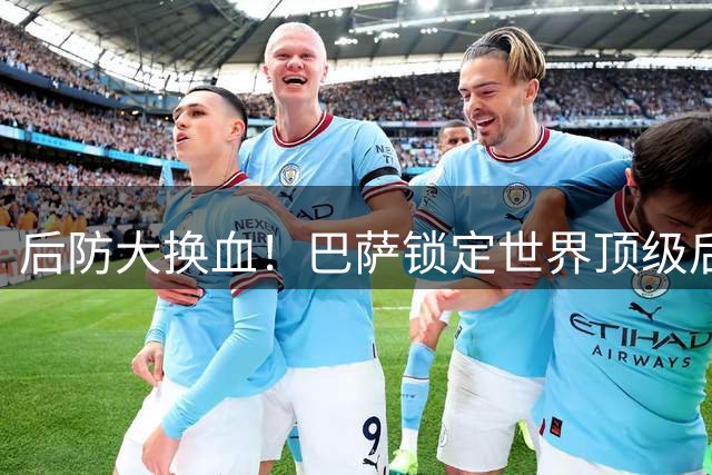 后防大换血！巴萨锁定世界顶级后腰 四名中场新星面临离队命运