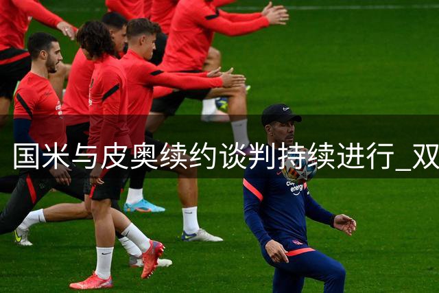 国米与皮奥续约谈判持续进行 双方态度从容