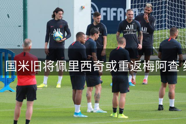 国米旧将佩里西奇或重返梅阿查 经纪人已向俱乐部推荐