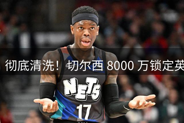 彻底清洗！切尔西 8000 万锁定英格兰天才，完美替代队内刺头