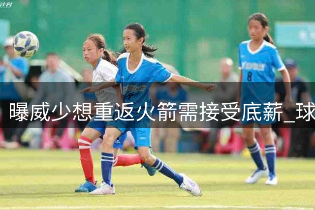 曝威少想重返火箭需接受底薪 球队或先送走戴维森