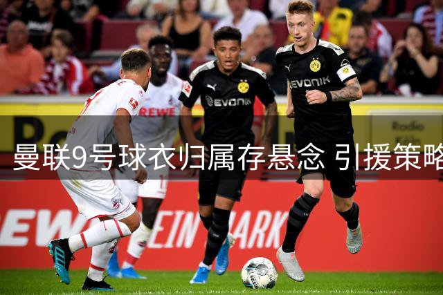 曼联9号球衣归属存悬念 引援策略恐影响齐尔克泽未来