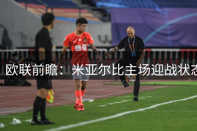 欧联前瞻：米亚尔比主场迎战状态火热的萨尔茨堡