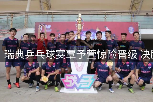 瑞典乒乓球赛覃予萱惊险晋级 决胜局战术解析显实力