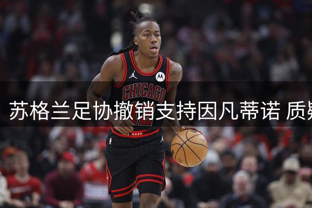 苏格兰足协撤销支持因凡蒂诺 质疑国际足联管理混乱