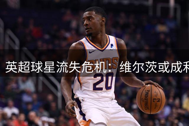 英超球星流失危机：维尔茨或成利物浦战术转型关键